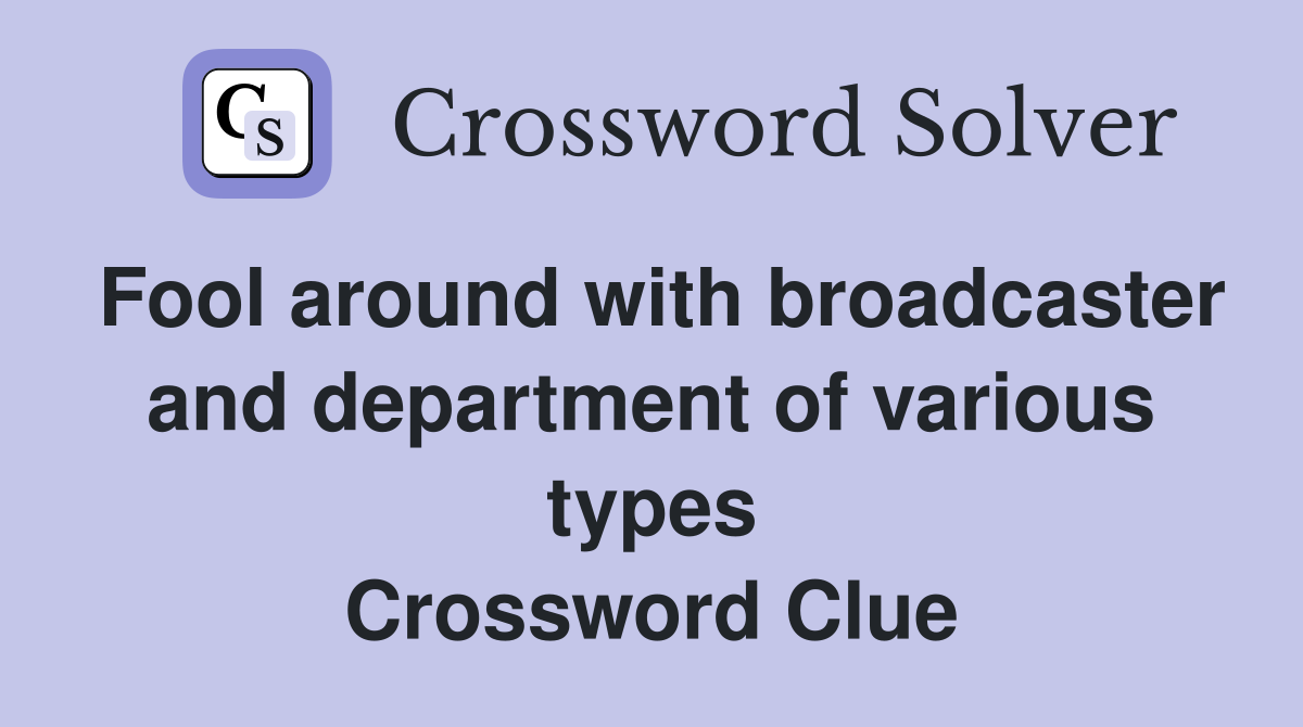Fool around with broadcaster and department of various types Crossword Clue