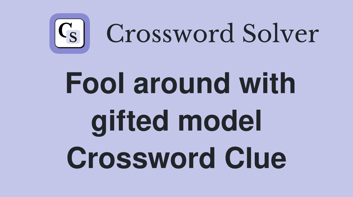 Fool around with gifted model Crossword Clue