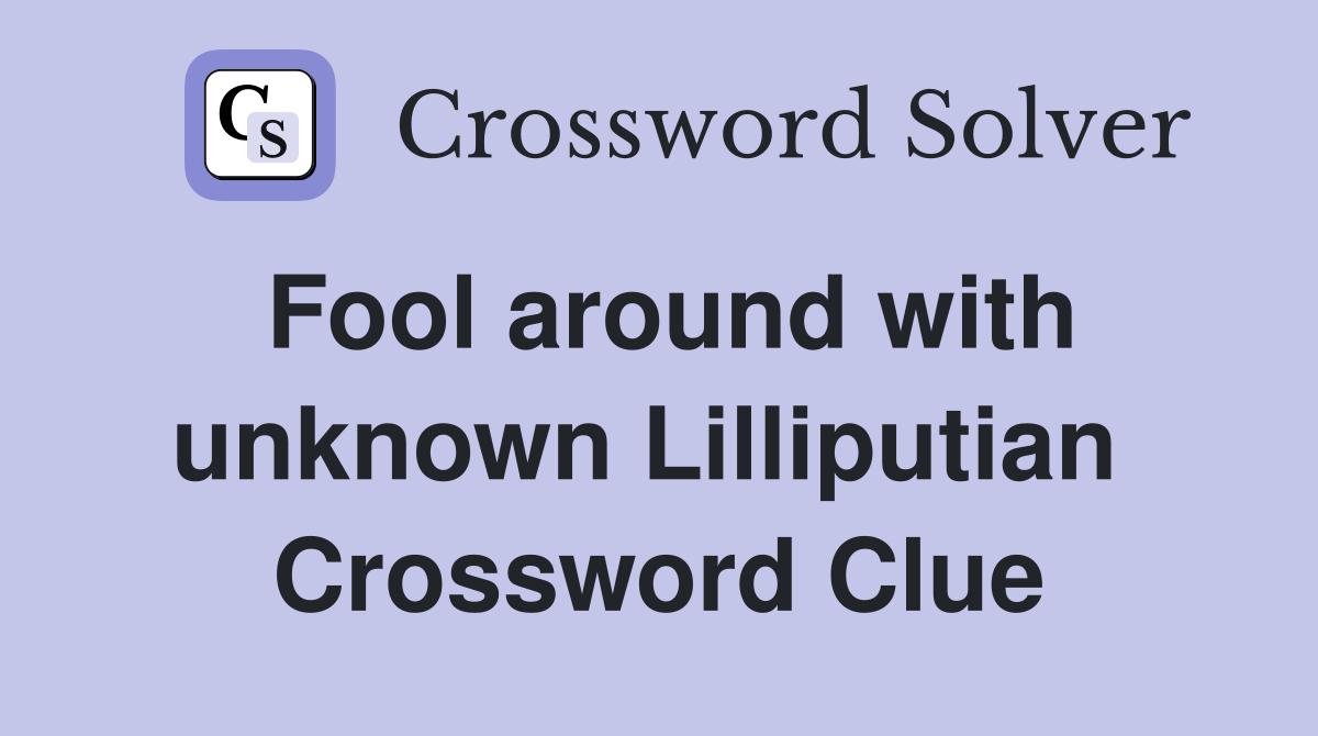 Fool around with unknown Lilliputian  Crossword Clue