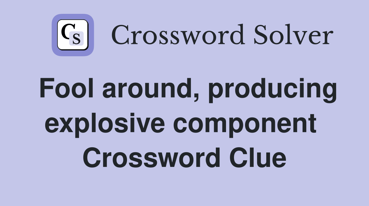 Fool around, producing explosive component  Crossword Clue