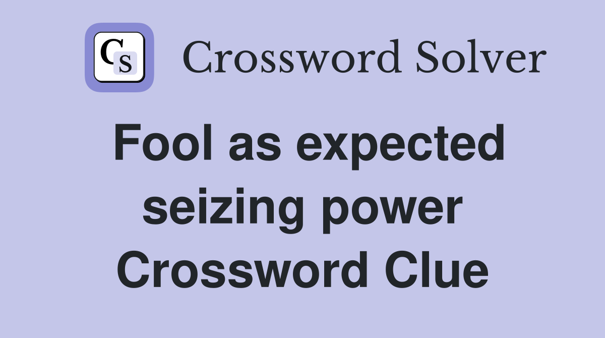 Fool as expected seizing power Crossword Clue