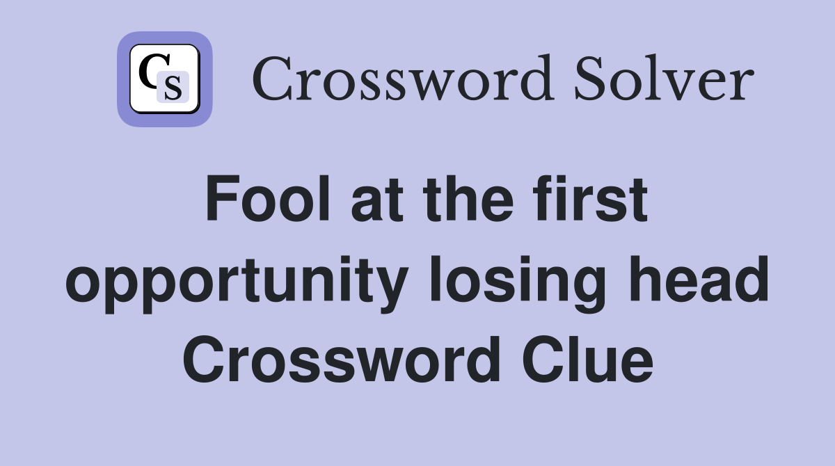 Fool at the first opportunity losing head Crossword Clue