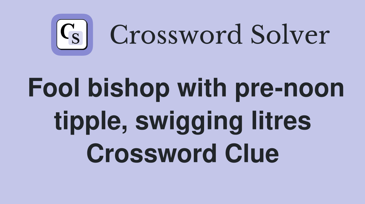Fool bishop with pre-noon tipple, swigging litres Crossword Clue