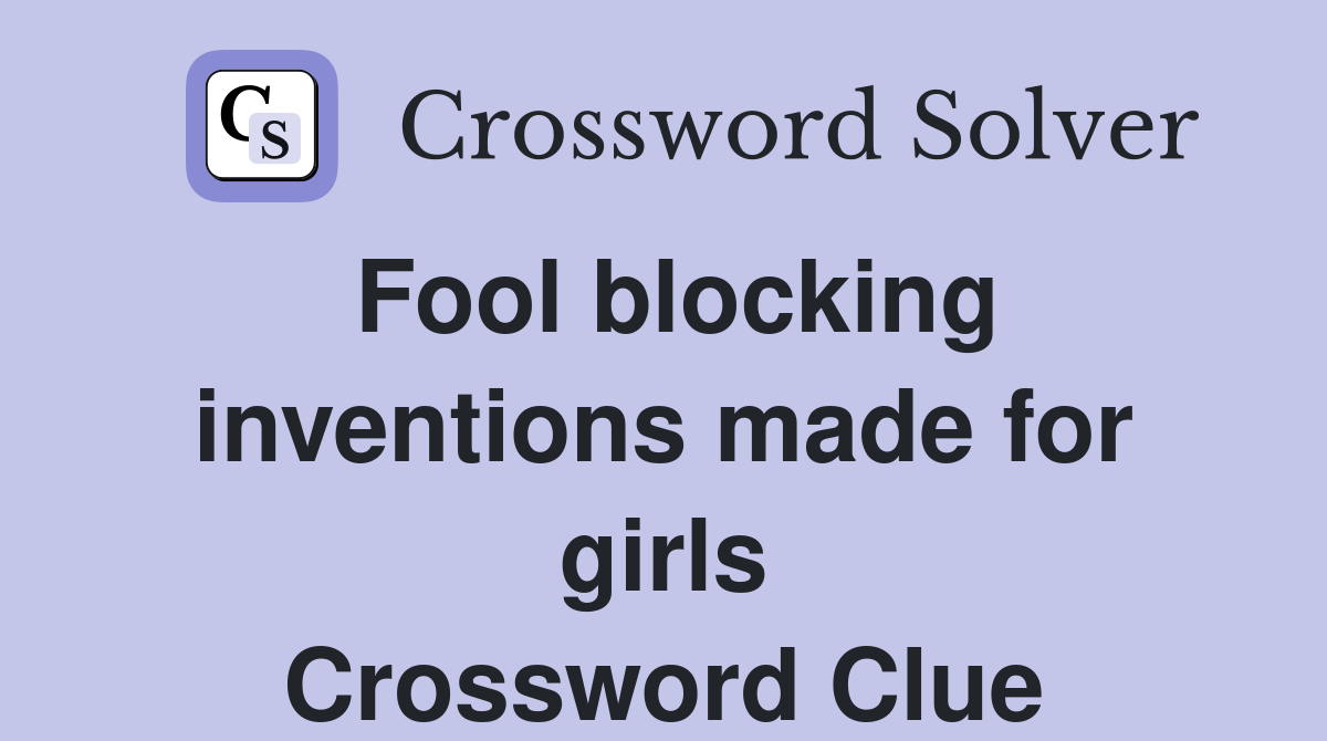 Fool blocking inventions made for girls Crossword Clue
