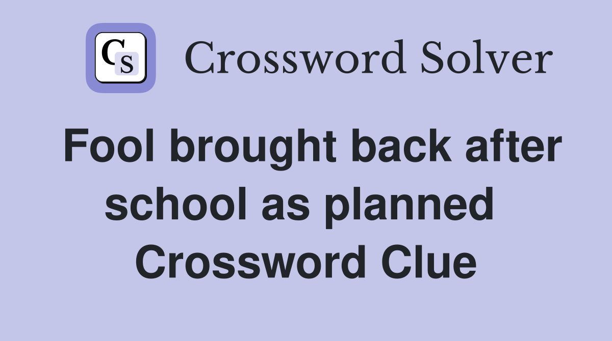 Fool brought back after school as planned  Crossword Clue