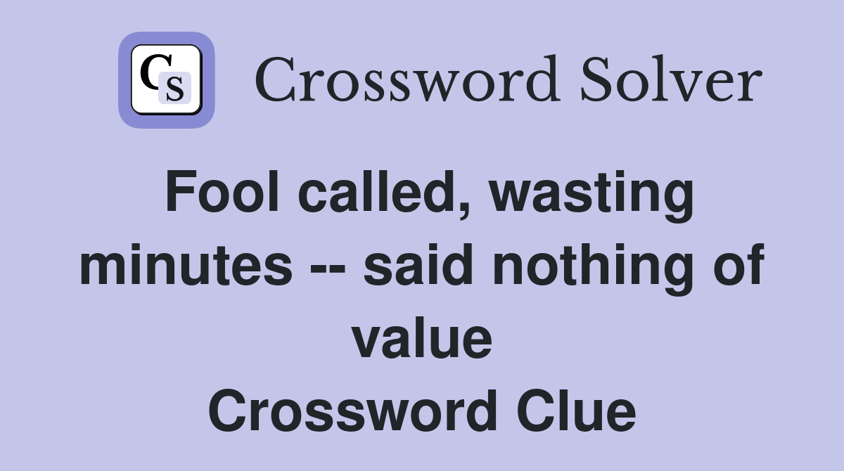 Fool called, wasting minutes -- said nothing of value Crossword Clue