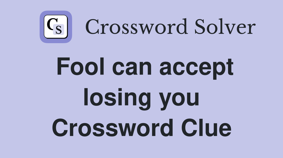 Fool can accept losing you Crossword Clue