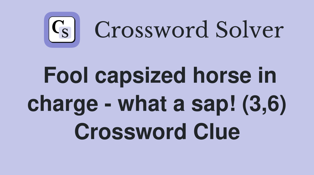 Fool capsized horse in charge - what a sap! (3,6) Crossword Clue