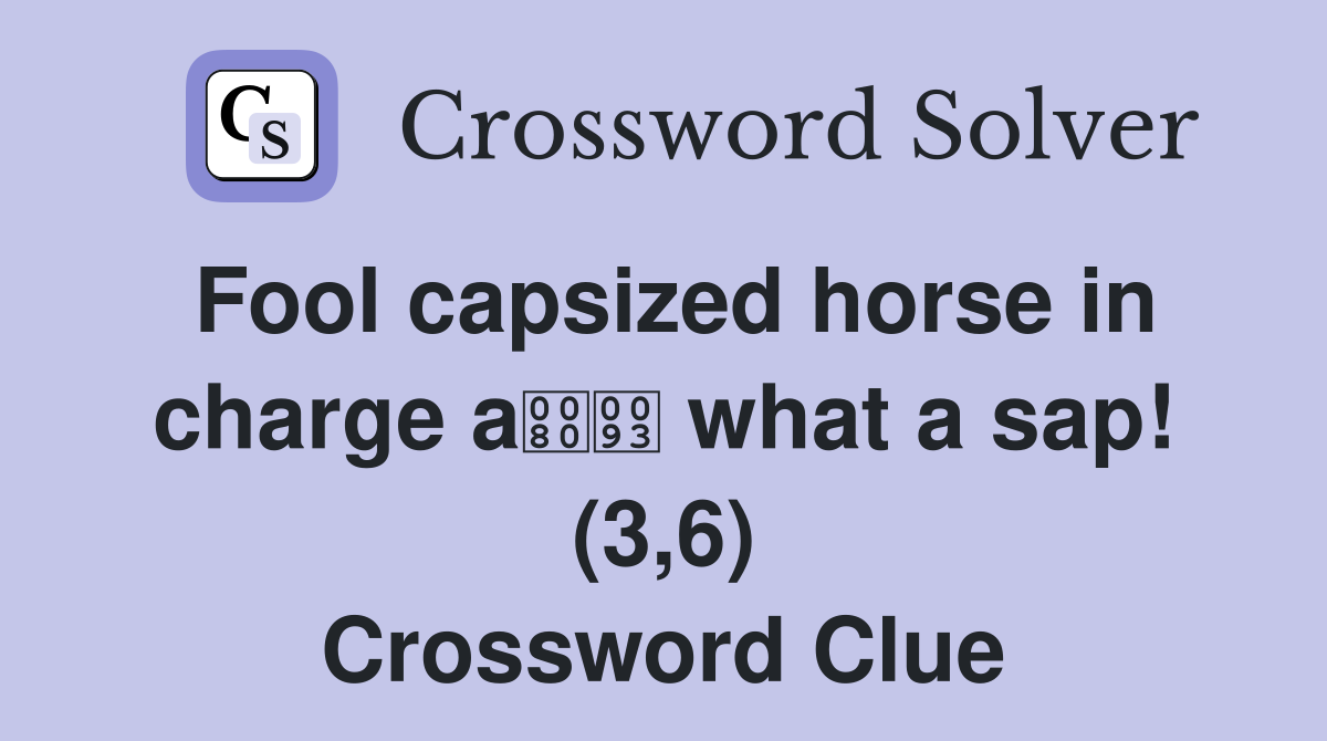 Fool capsized horse in charge a what a sap! (3,6) Crossword Clue