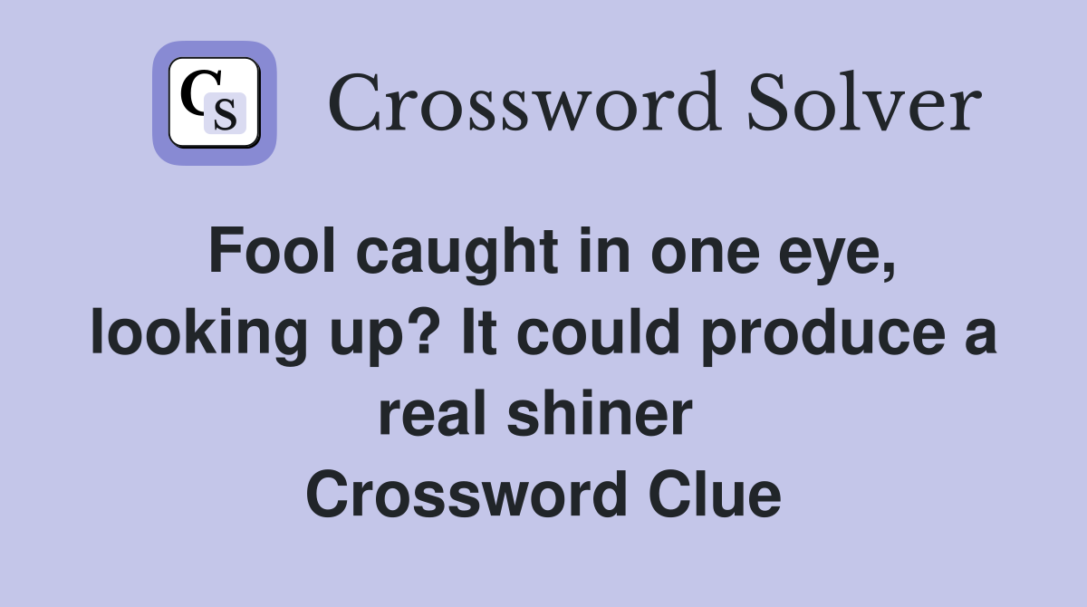 Fool caught in one eye, looking up? It could produce a real shiner  Crossword Clue