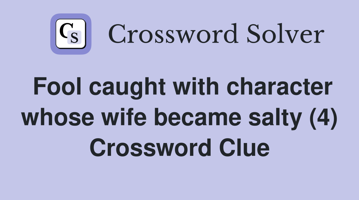 Fool caught with character whose wife became salty (4) Crossword Clue