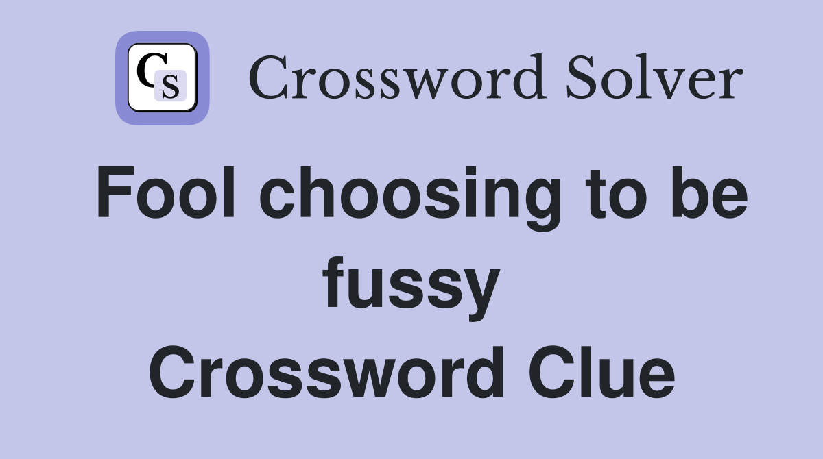 Fool choosing to be fussy Crossword Clue