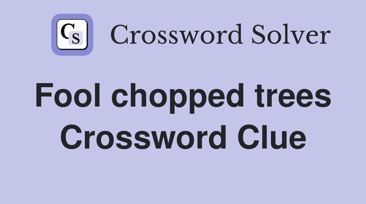 Fool chopped trees  Crossword Clue