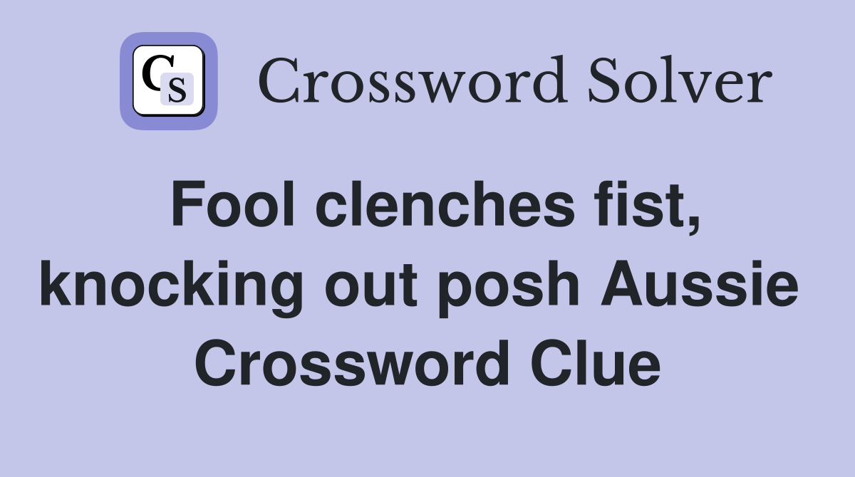 Fool clenches fist, knocking out posh Aussie  Crossword Clue