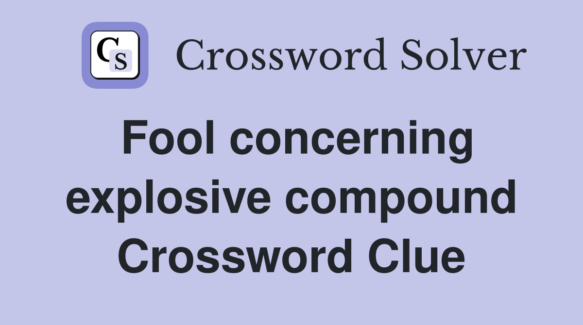 Fool concerning explosive compound Crossword Clue