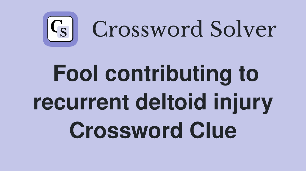 Fool contributing to recurrent deltoid injury Crossword Clue