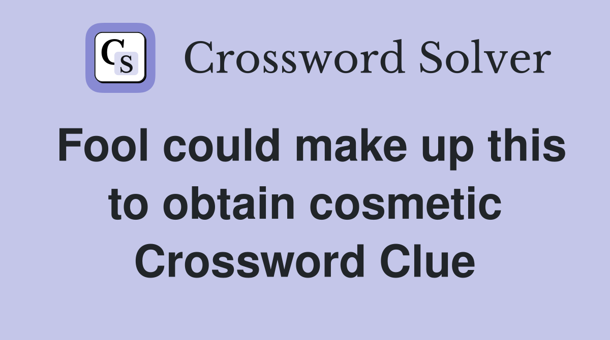 Fool could make up this to obtain cosmetic Crossword Clue