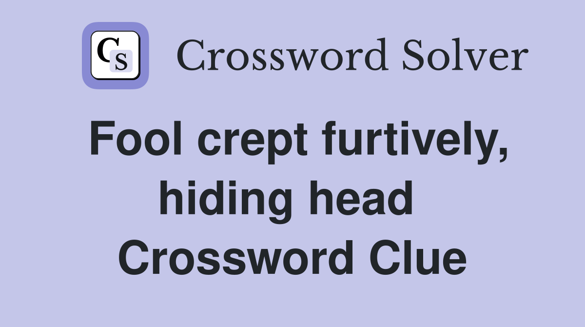 Fool crept furtively, hiding head  Crossword Clue