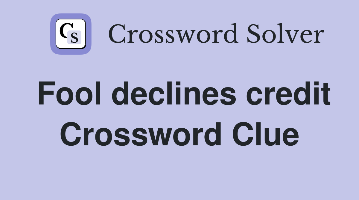 Fool declines credit Crossword Clue
