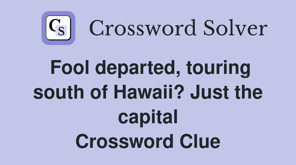 Fool departed, touring south of Hawaii? Just the capital Crossword Clue
