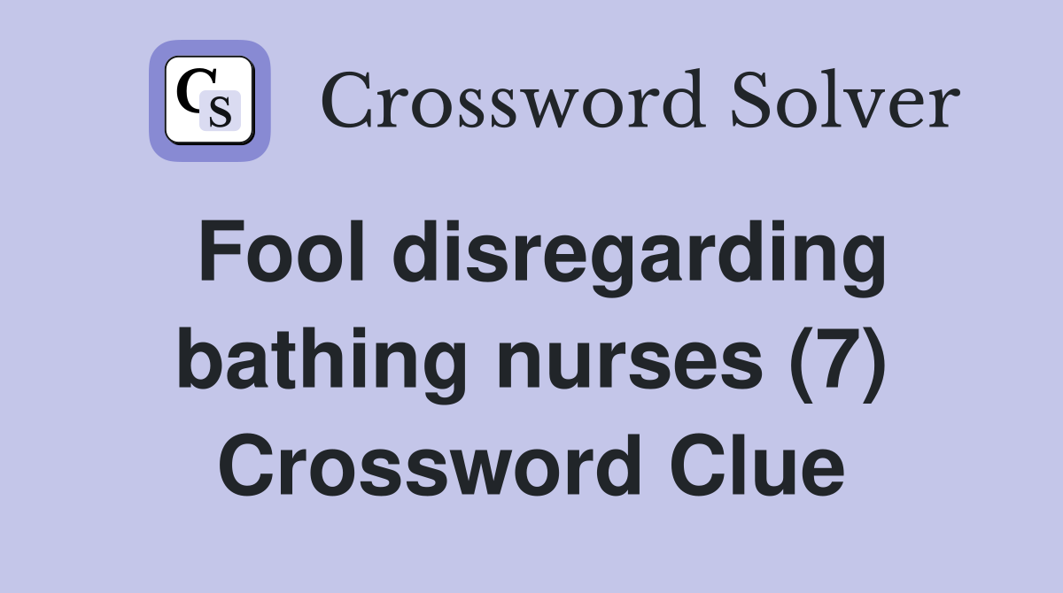 Fool disregarding bathing nurses (7) Crossword Clue