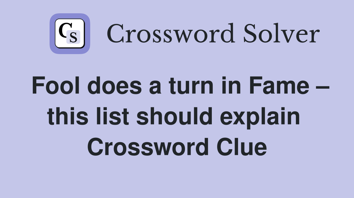 Fool does a turn in Fame – this list should explain  Crossword Clue