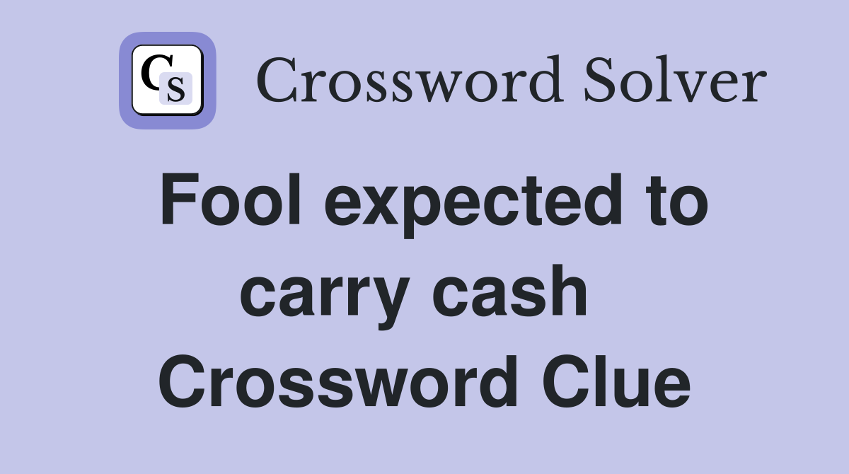 Fool expected to carry cash  Crossword Clue