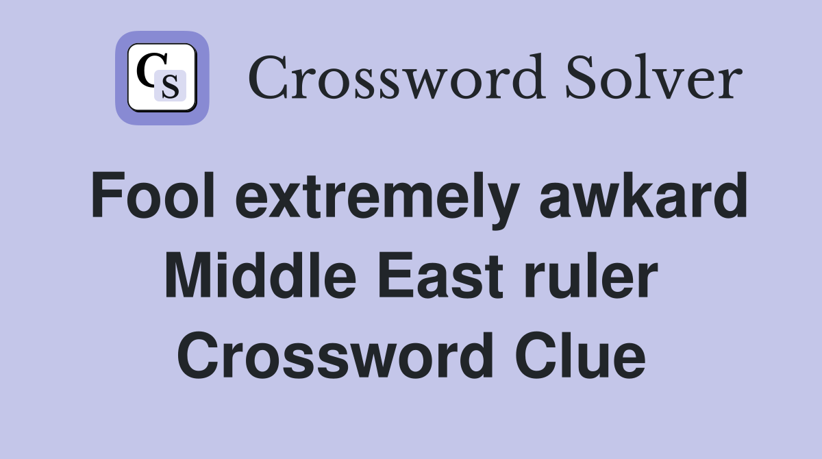 Fool extremely awkard Middle East ruler Crossword Clue