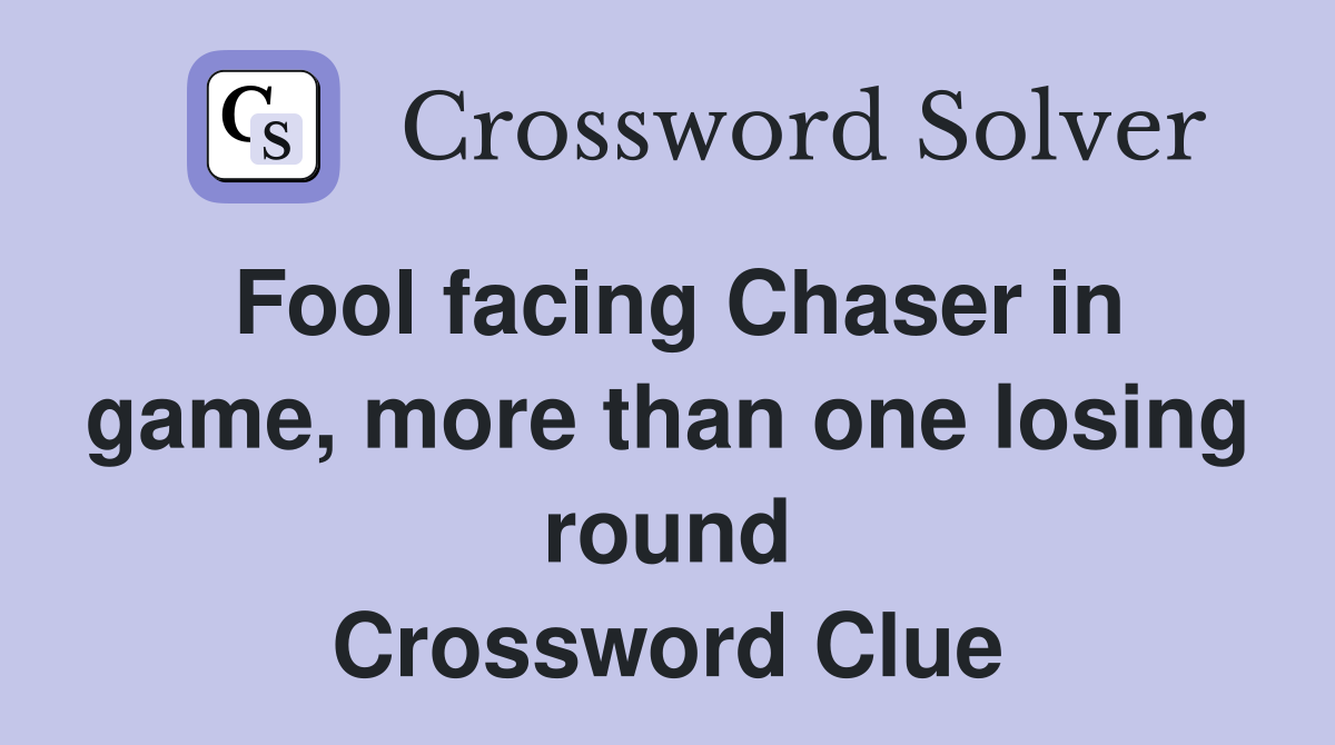 Fool facing Chaser in game, more than one losing round Crossword Clue