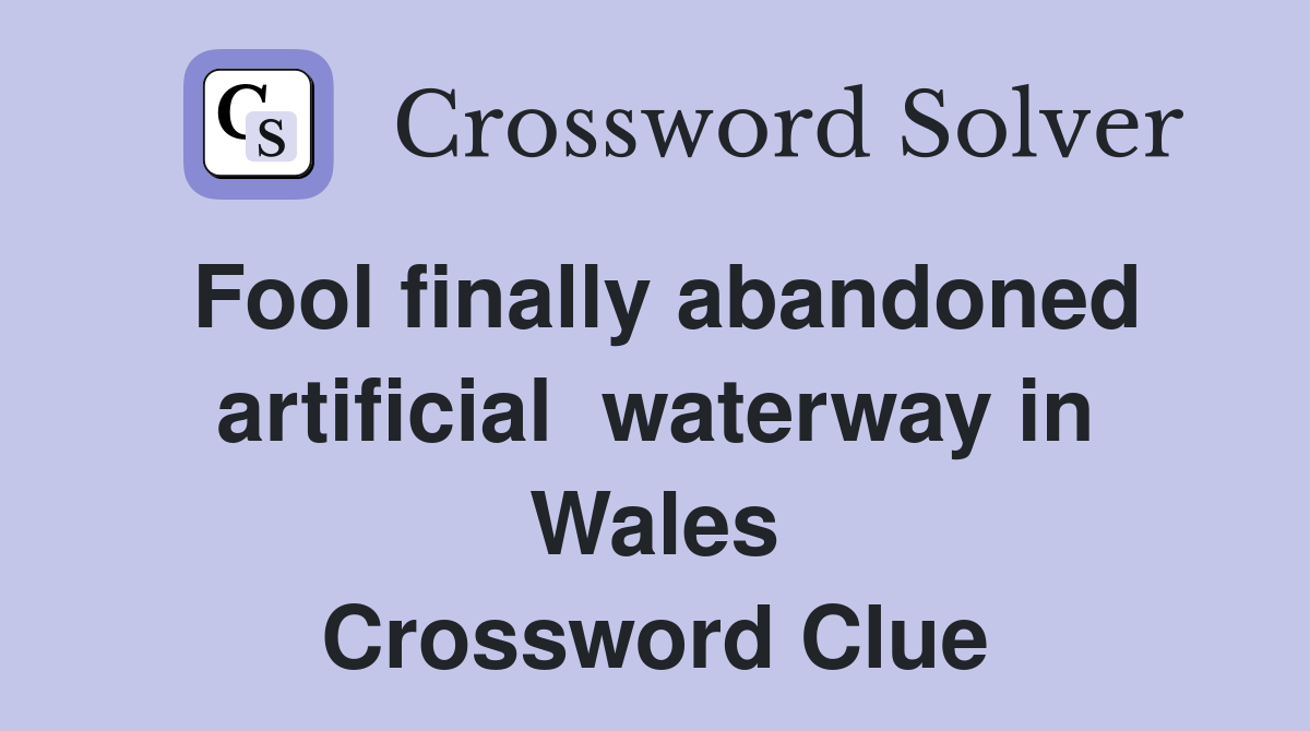 Fool finally abandoned artificial  waterway in Wales Crossword Clue