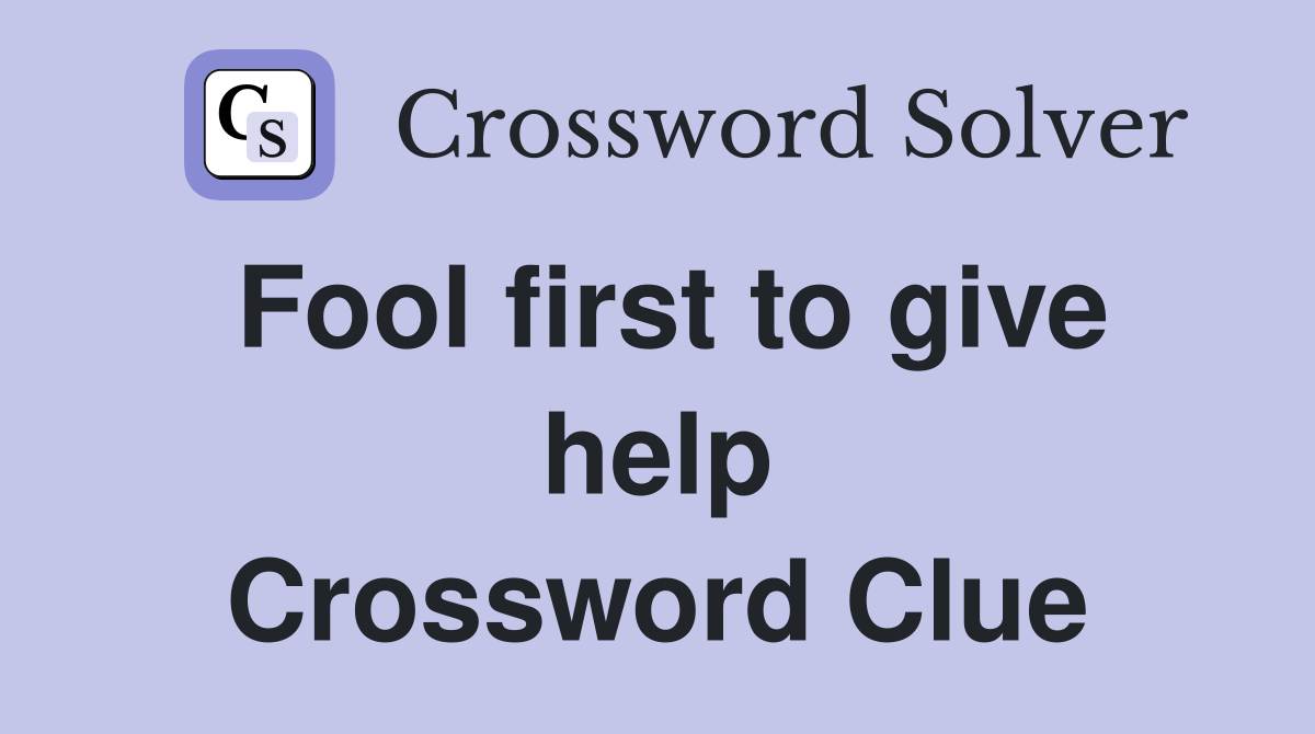 Fool first to give help Crossword Clue