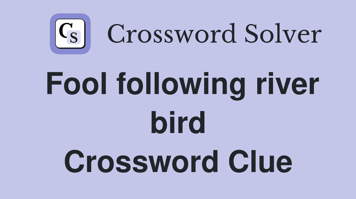 Fool following river bird Crossword Clue