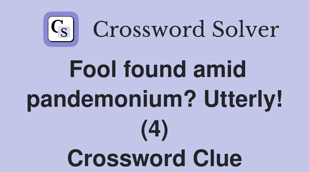 Fool found amid pandemonium? Utterly! (4) Crossword Clue