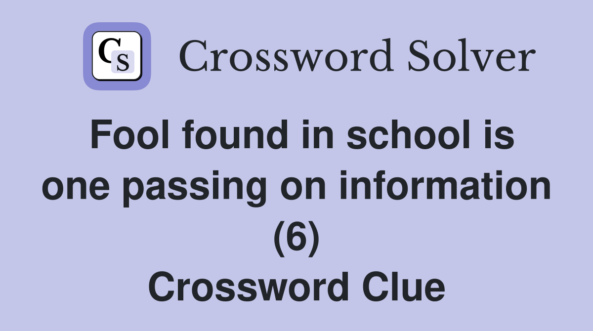 Fool found in school is one passing on information (6) Crossword Clue