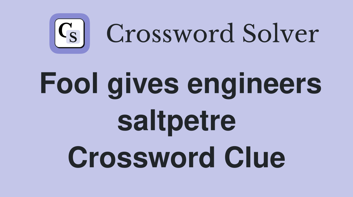 Fool gives engineers saltpetre Crossword Clue