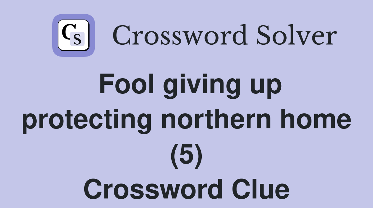 Fool giving up protecting northern home (5) Crossword Clue