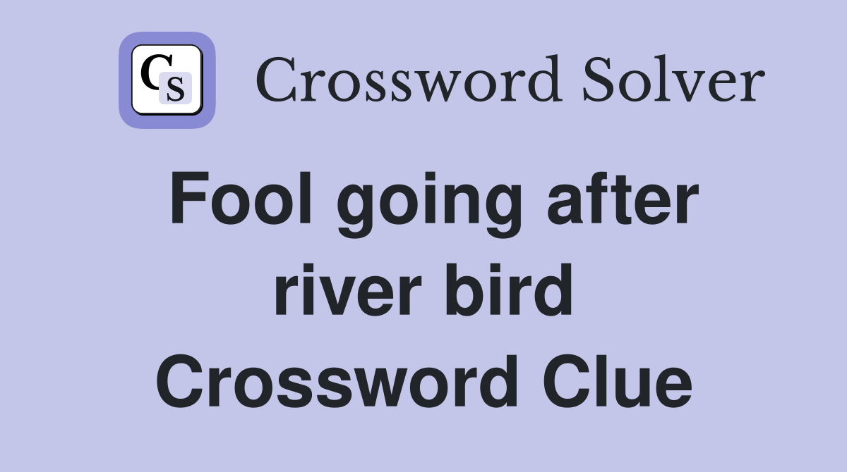 Fool going after river bird Crossword Clue