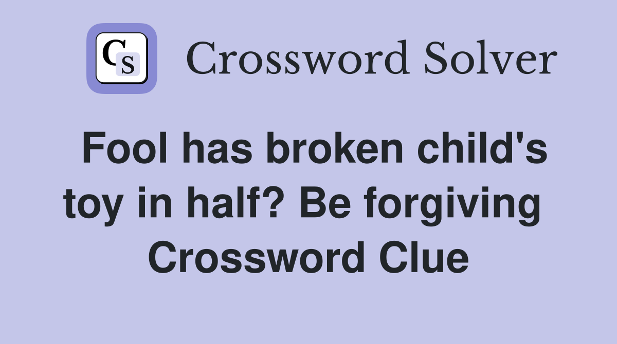 Fool has broken child's toy in half? Be forgiving  Crossword Clue
