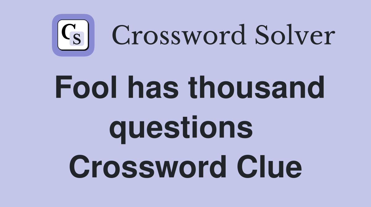 Fool has thousand questions  Crossword Clue