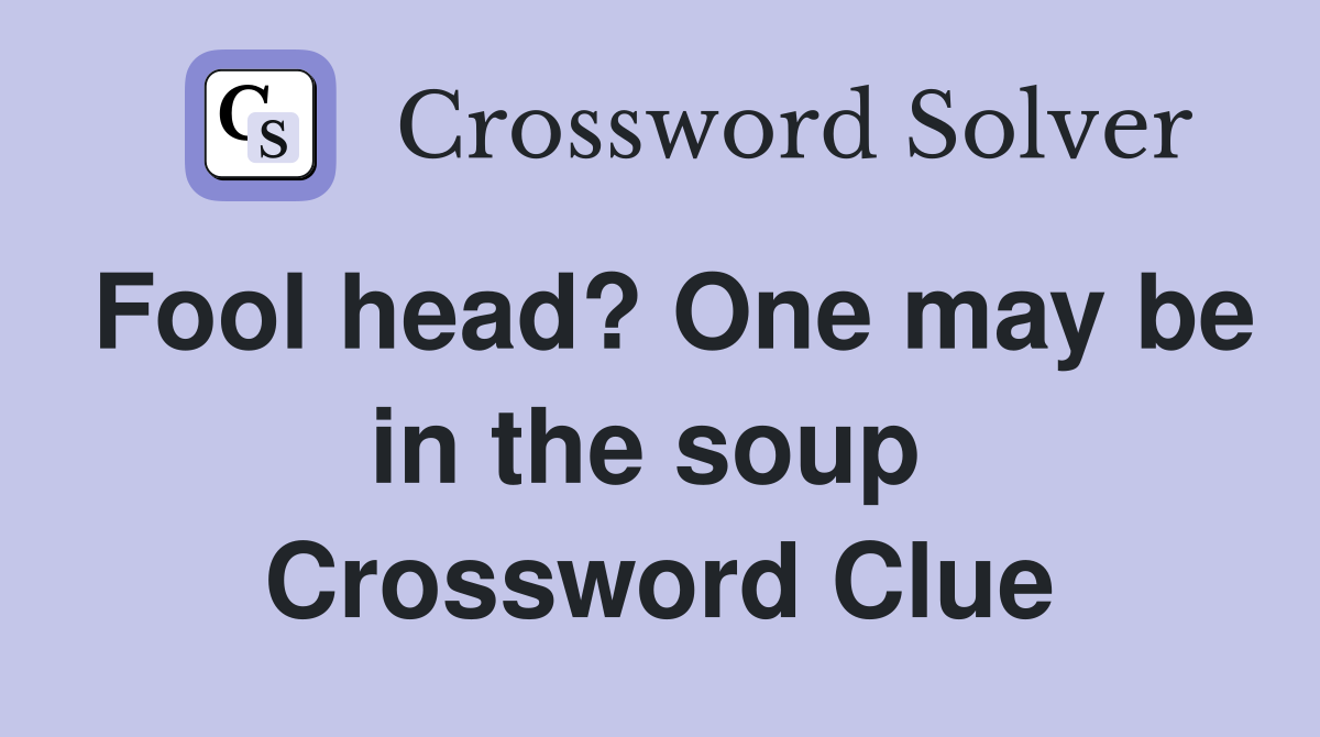 Fool head? One may be in the soup  Crossword Clue