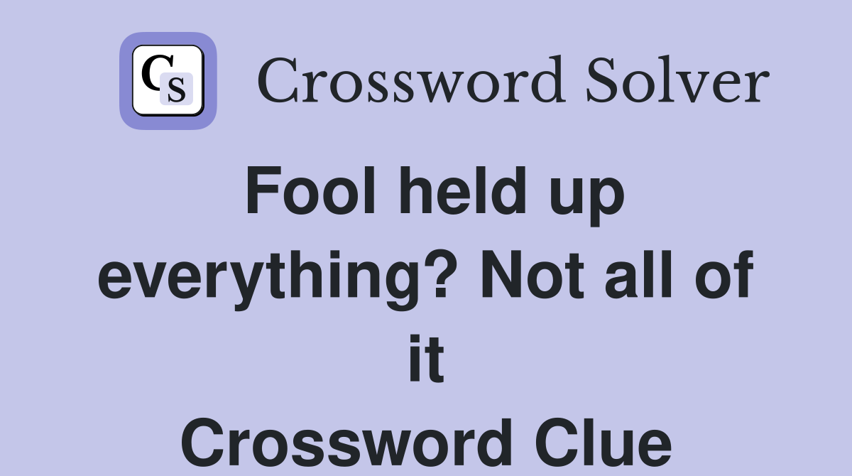 Fool held up everything? Not all of it Crossword Clue
