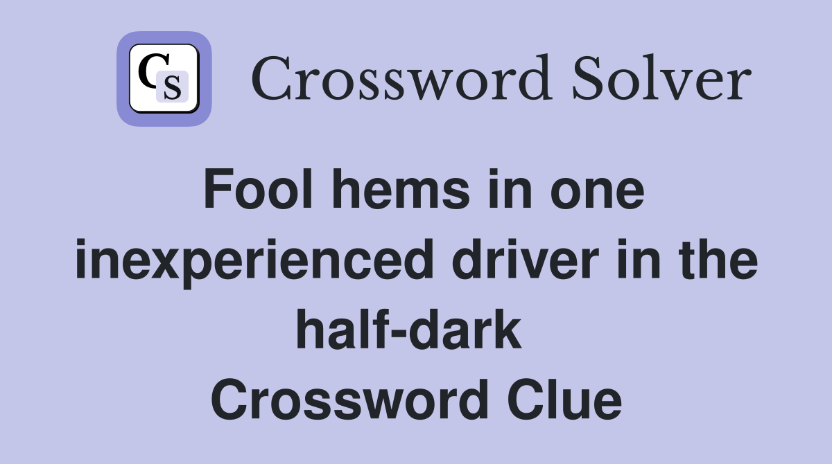 Fool hems in one inexperienced driver in the half-dark  Crossword Clue