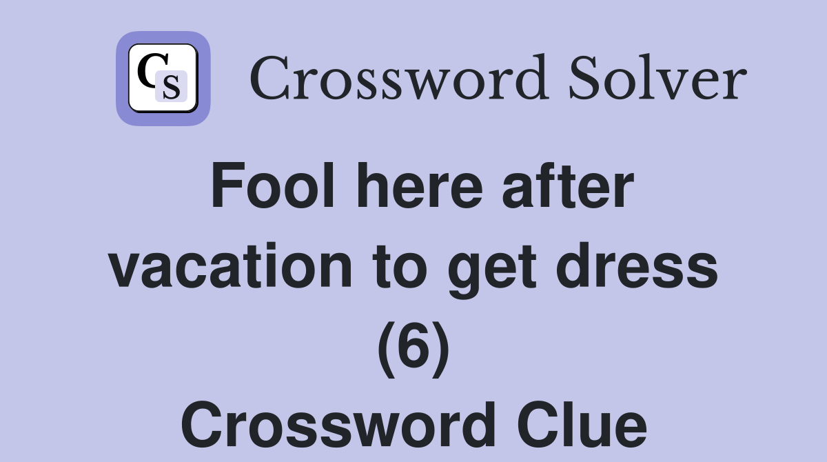Fool here after vacation to get dress (6) Crossword Clue