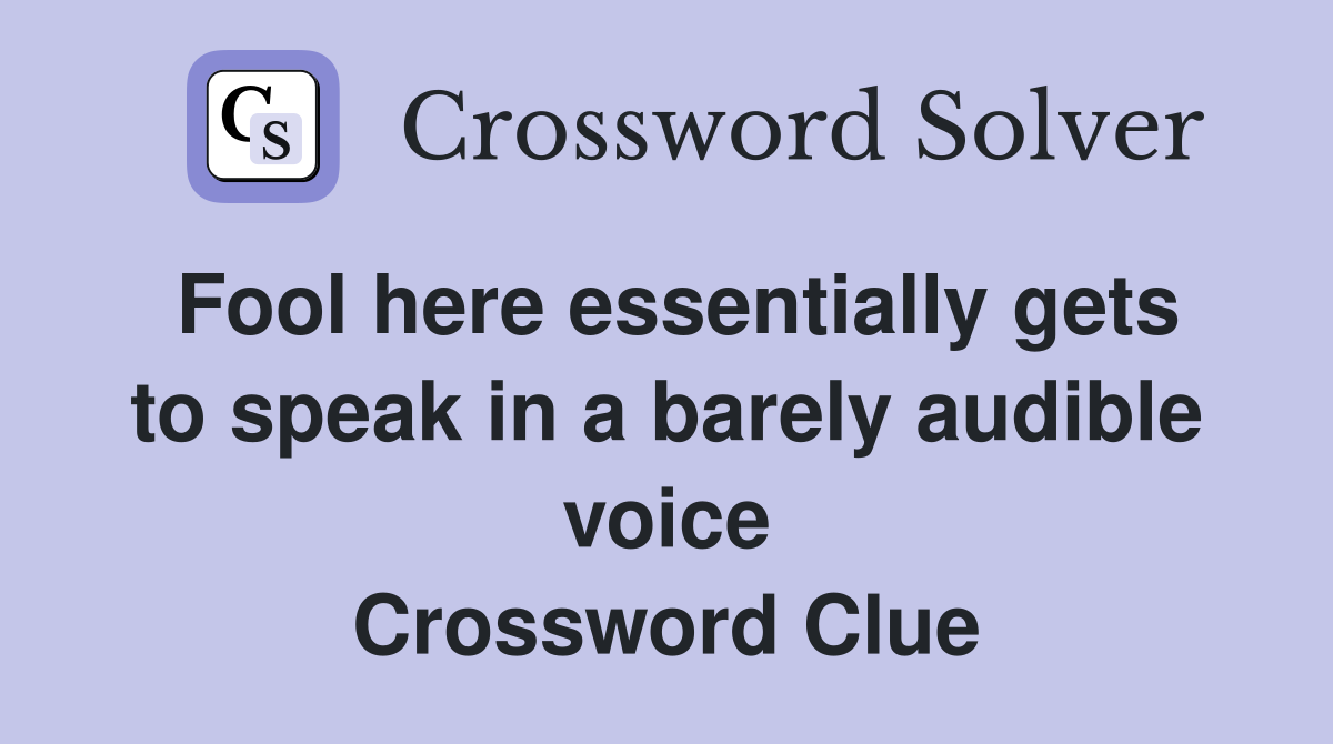 Fool here essentially gets to speak in a barely audible voice Crossword Clue