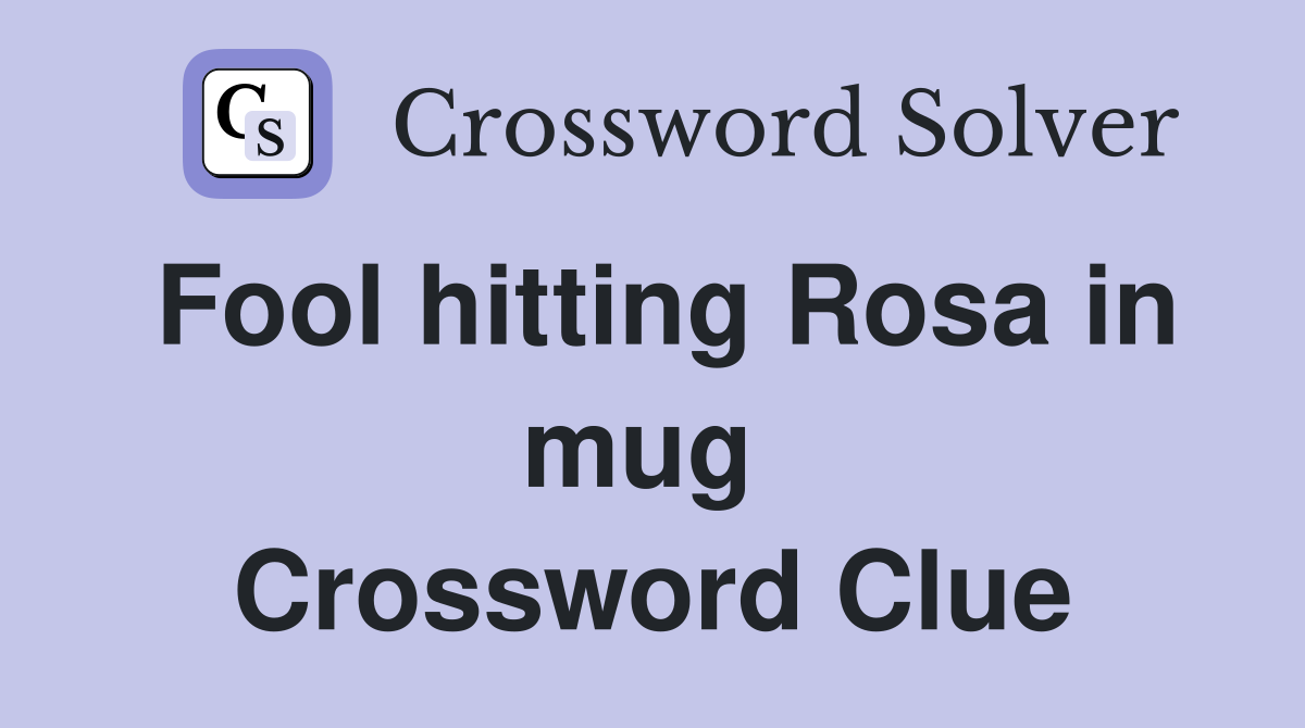 Fool hitting Rosa in mug  Crossword Clue