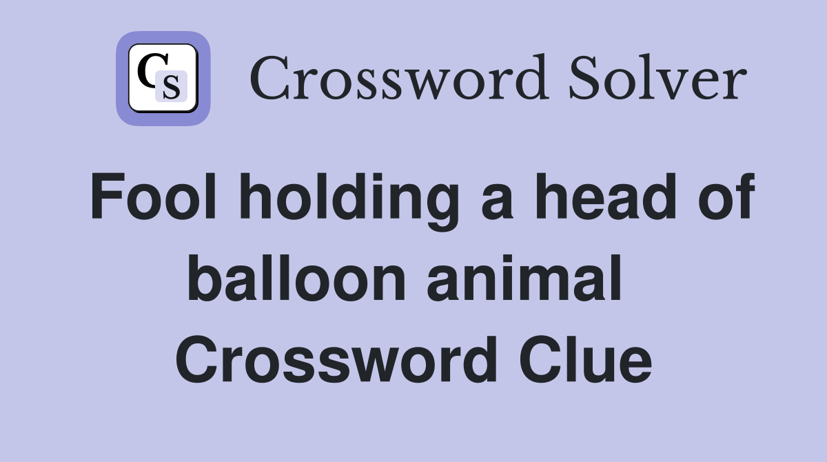 Fool holding a head of balloon animal  Crossword Clue