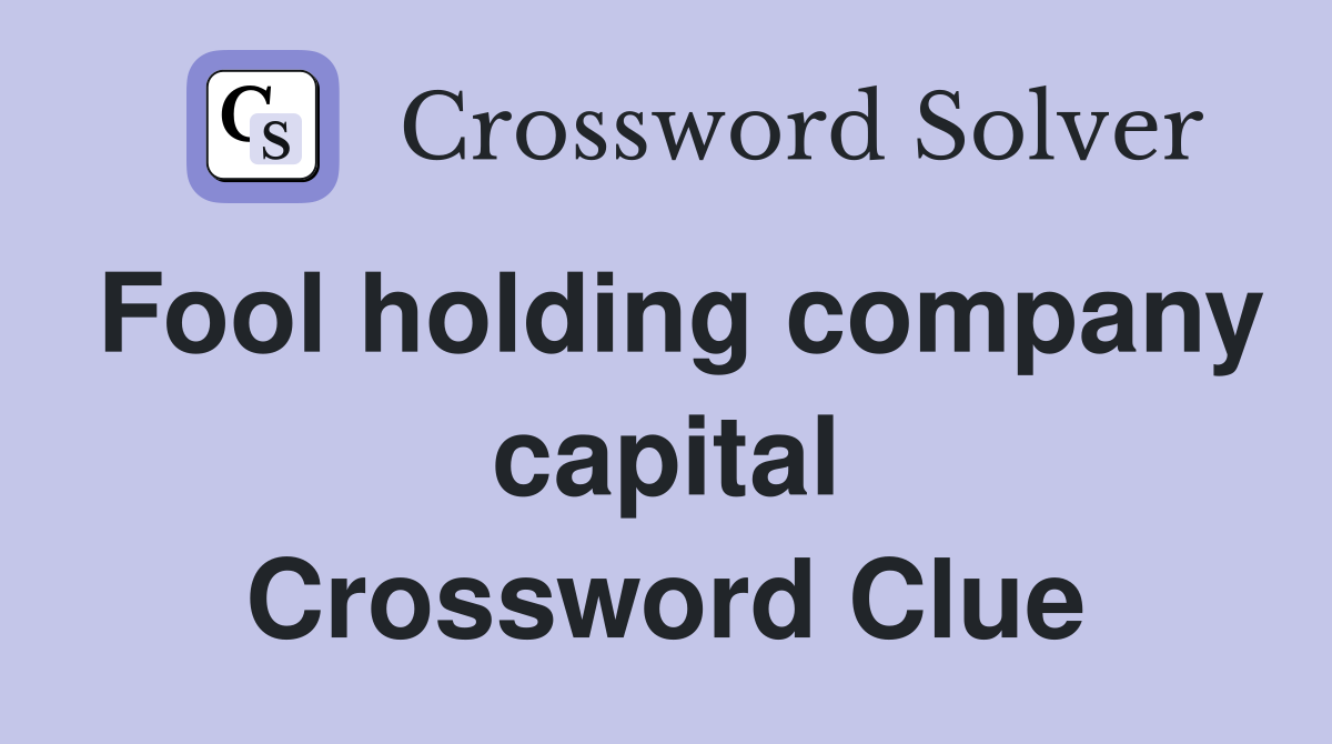 Fool holding company capital Crossword Clue
