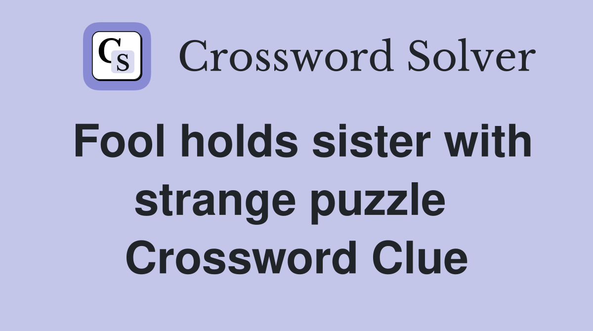 Fool holds sister with strange puzzle  Crossword Clue