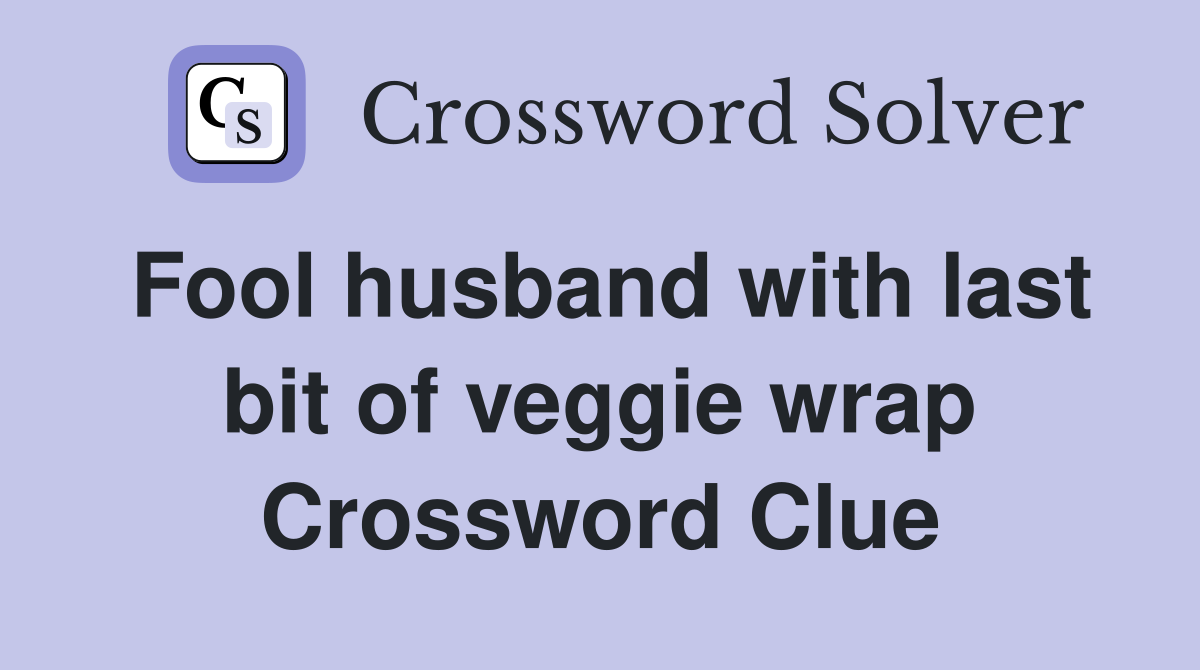 Fool husband with last bit of veggie wrap Crossword Clue