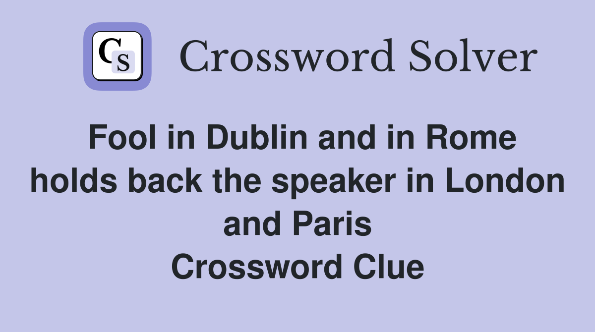 Fool in Dublin and in Rome holds back the speaker in London and Paris Crossword Clue